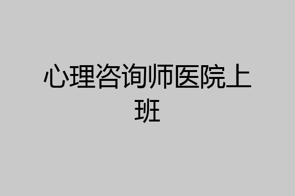 心理咨询师医院上班