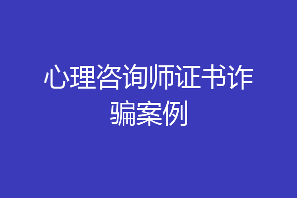 心理咨询师证书诈骗案例