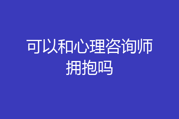 可以和心理咨询师拥抱吗