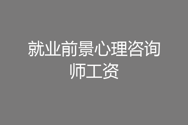 就业前景心理咨询师工资