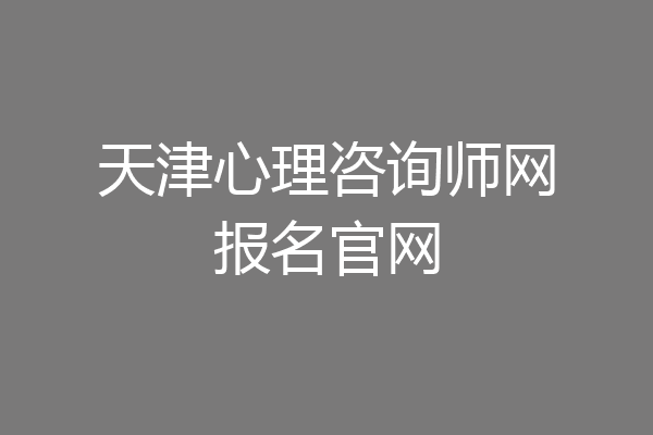 天津心理咨询师网报名官网