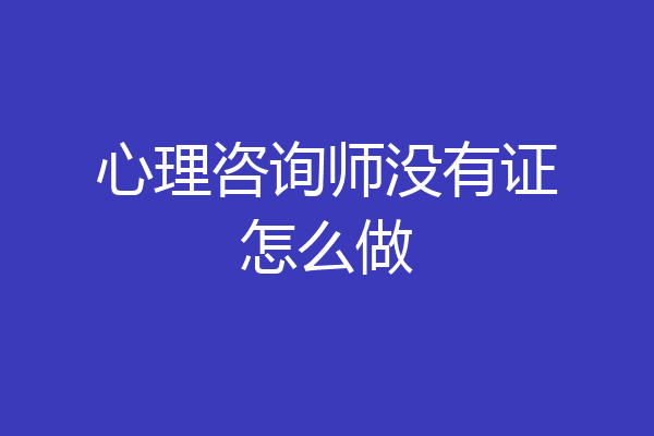 心理咨询师没有证怎么做