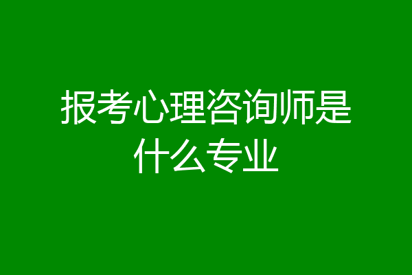 报考心理咨询师是什么专业