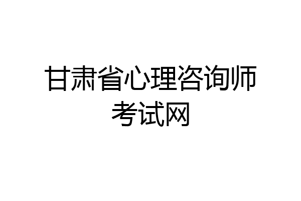 甘肃省心理咨询师考试网