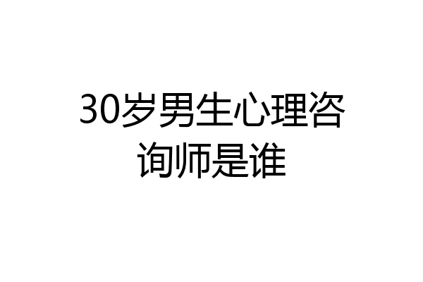 30岁男生心理咨询师是谁