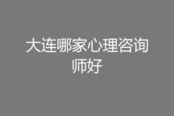 大连哪家心理咨询师好