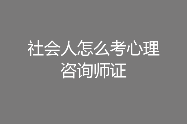 社会人怎么考心理咨询师证