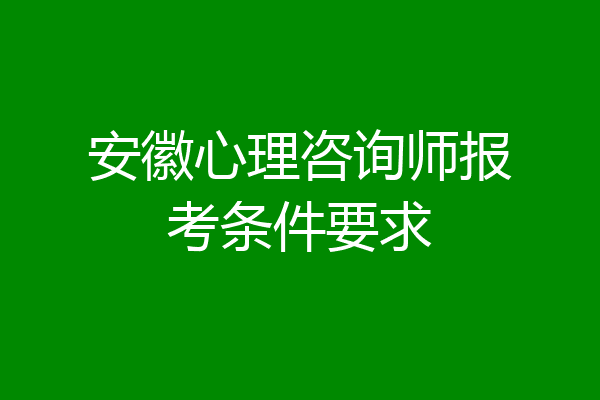 安徽心理咨询师报考条件要求