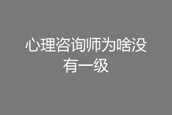 心理咨询师为啥没有一级