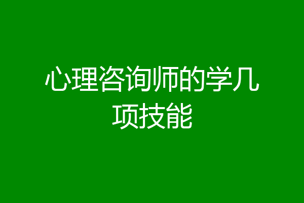 心理咨询师的学几项技能