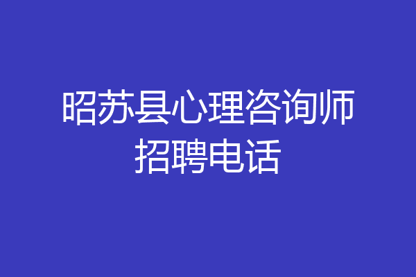 昭苏县心理咨询师招聘电话