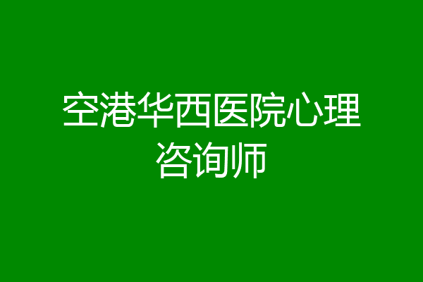 空港华西医院心理咨询师