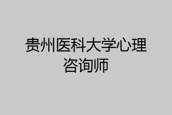贵州医科大学心理咨询师
