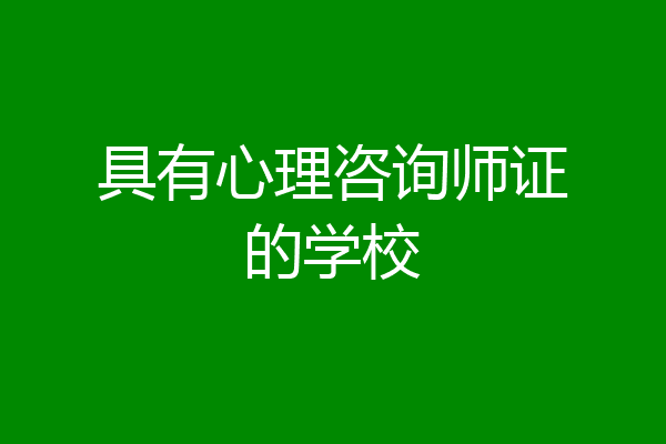 具有心理咨询师证的学校