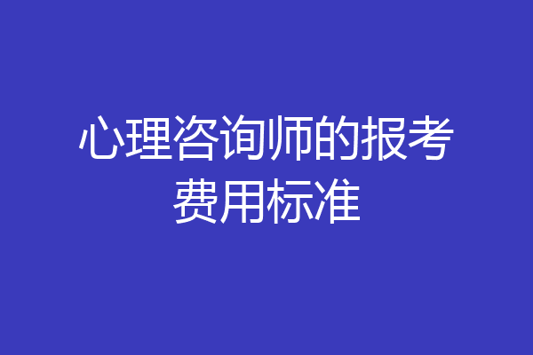心理咨询师的报考费用标准