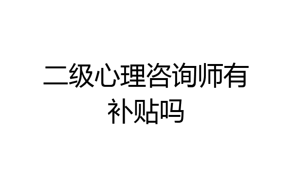 二级心理咨询师有补贴吗