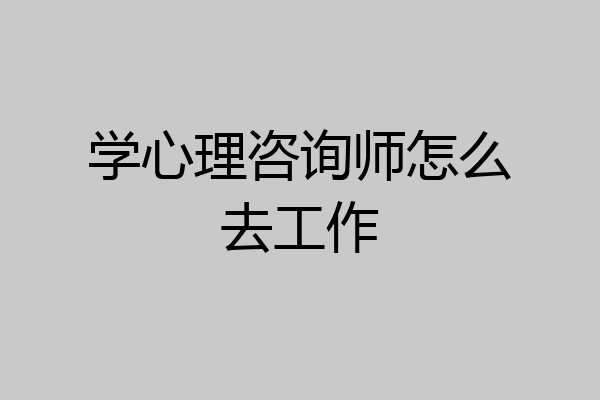 学心理咨询师怎么去工作