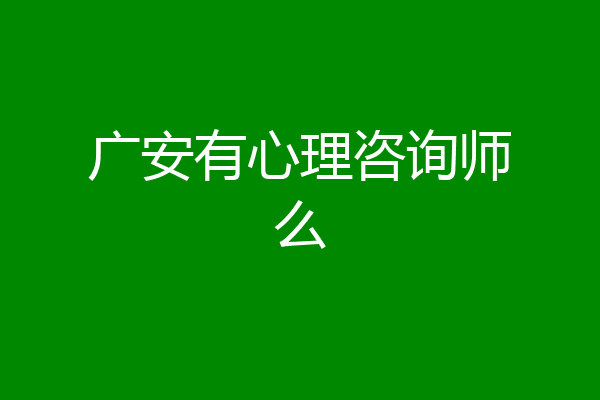 广安有心理咨询师么
