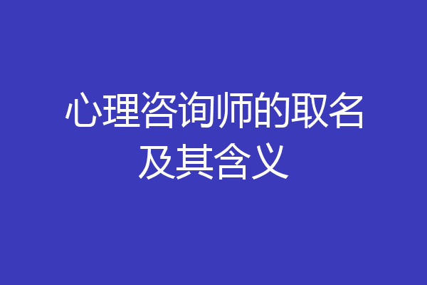 心理咨询师的取名及其含义