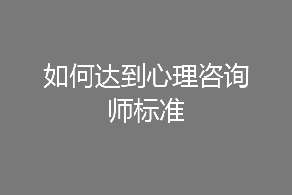 如何达到心理咨询师标准