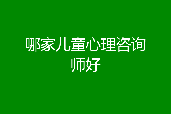 哪家儿童心理咨询师好