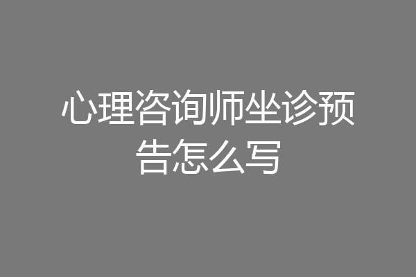 心理咨询师坐诊预告怎么写