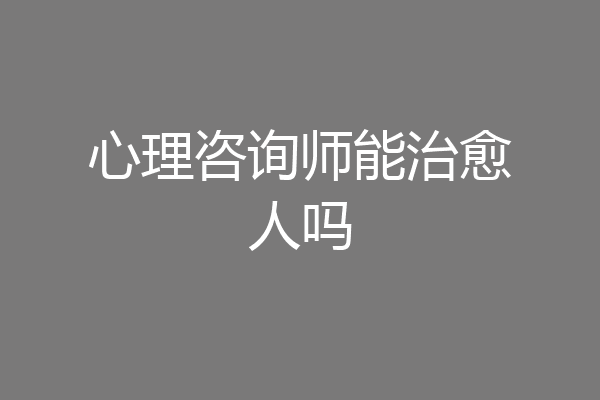 心理咨询师能治愈人吗
