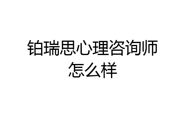 铂瑞思心理咨询师怎么样