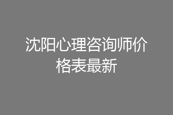 沈阳心理咨询师价格表最新