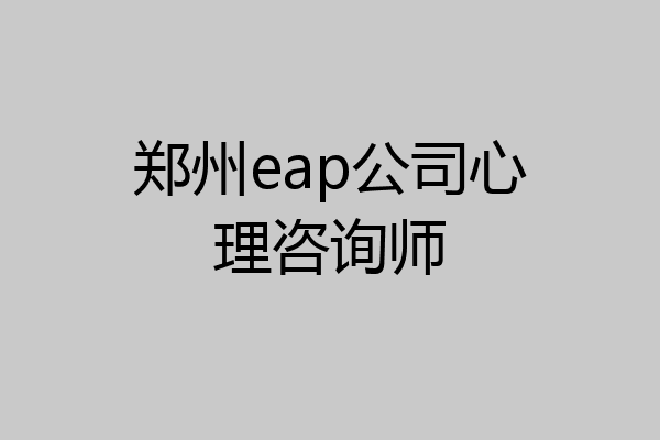 郑州eap公司心理咨询师