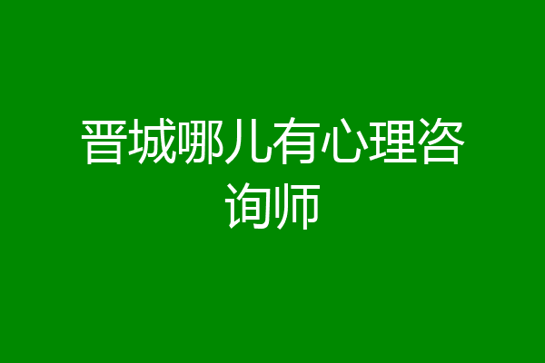 晋城哪儿有心理咨询师
