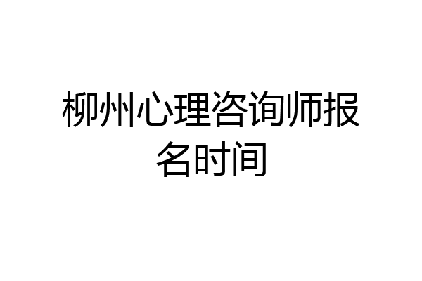 柳州心理咨询师报名时间