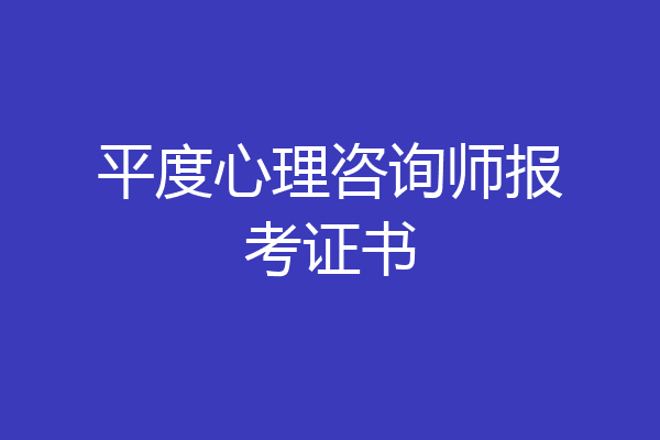 平度心理咨询师报考证书