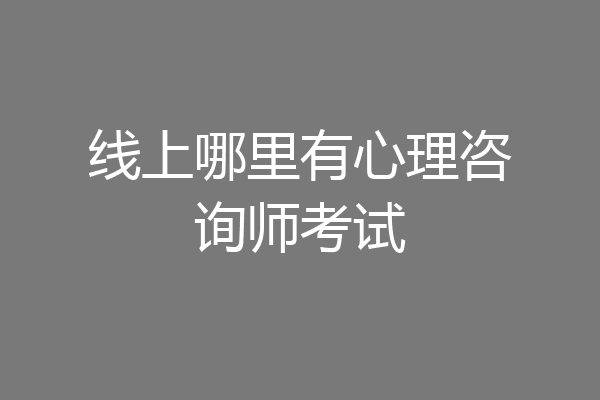 线上哪里有心理咨询师考试