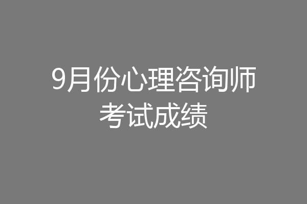 9月份心理咨询师考试成绩