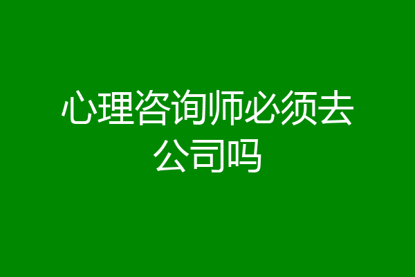 心理咨询师必须去公司吗