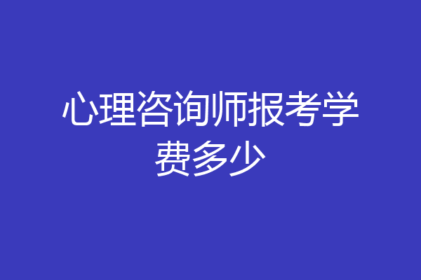 心理咨询师报考学费多少