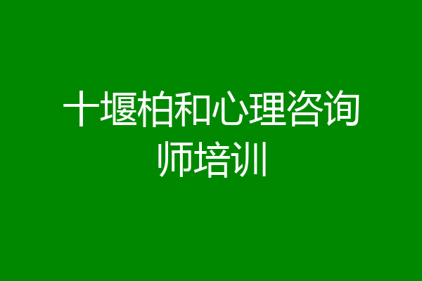 十堰柏和心理咨询师培训