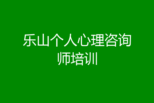 乐山个人心理咨询师培训