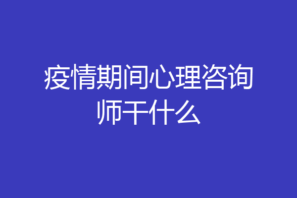 疫情期间心理咨询师干什么