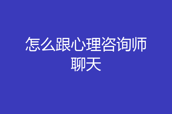 怎么跟心理咨询师聊天