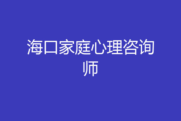 海口家庭心理咨询师