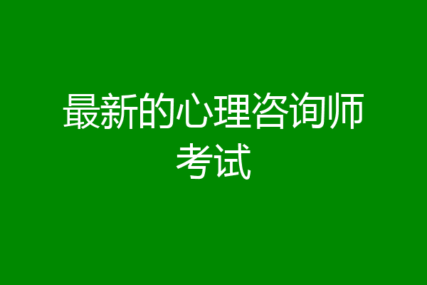 最新的心理咨询师考试