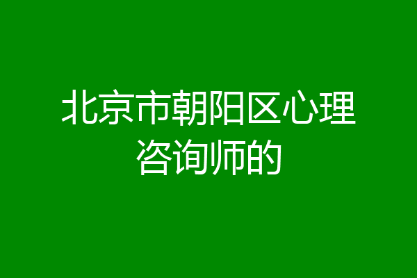 北京市朝阳区心理咨询师的