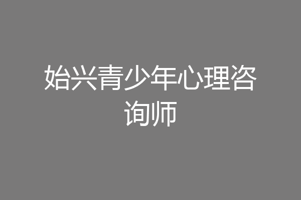 始兴青少年心理咨询师
