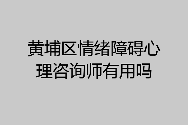 黄埔区情绪障碍心理咨询师有用吗