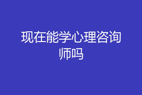 现在能学心理咨询师吗