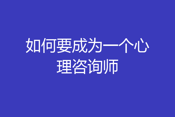 如何要成为一个心理咨询师