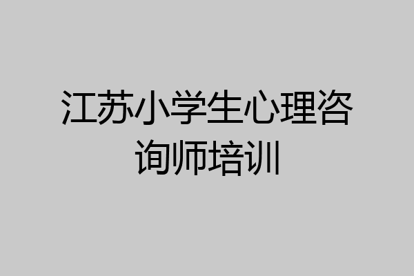 江苏小学生心理咨询师培训