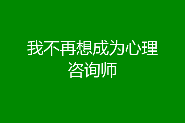 我不再想成为心理咨询师